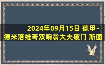 2024年09月15日 德甲-德米洛维奇双响翁大夫破门 斯图加特客场3-1门兴取联赛首胜